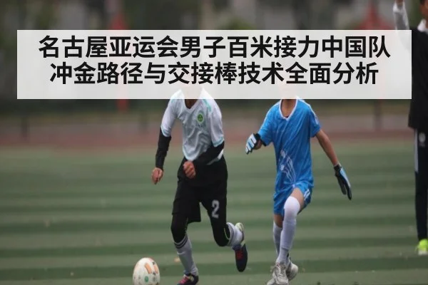 名古屋亚运会男子百米接力中国队冲金路径与交接棒技术全面分析