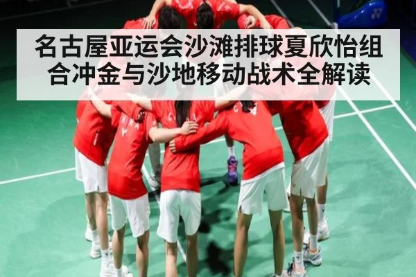名古屋亚运会沙滩排球夏欣怡组合冲金与沙地移动战术全解读